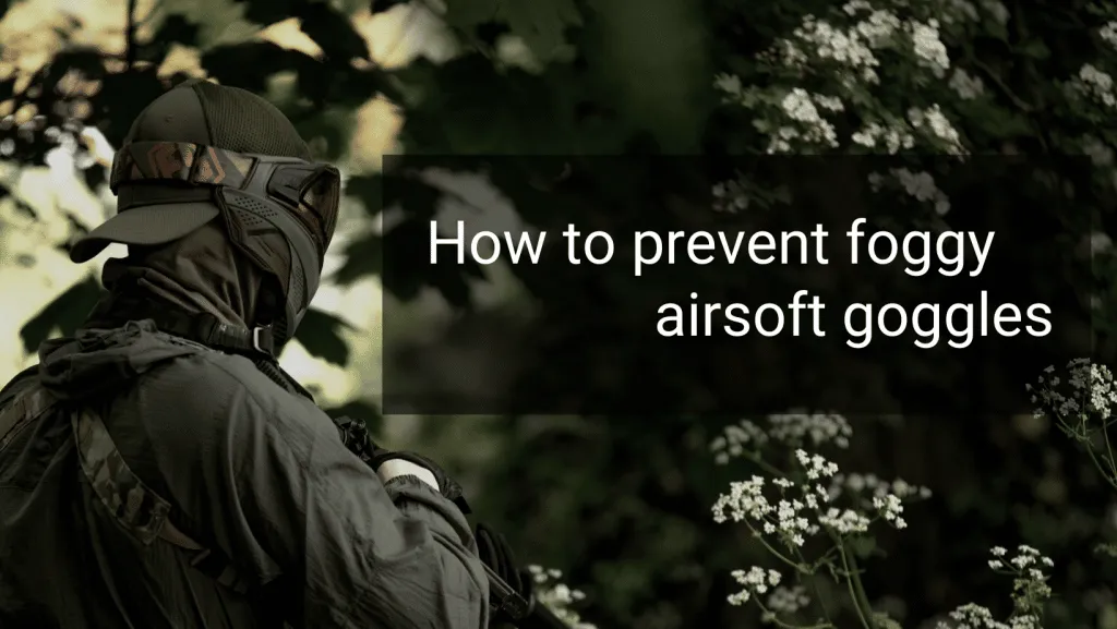 how to prevent your airsoft goggles from fogging