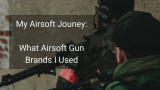 My Journey As An Airsoft Player – What Airsoft Gun Brands I Used