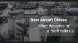Best Airsoft Gloves Round Up Review – What tactical gloves should you buy for airsoft?