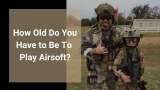 How Old Do You Have to Be To Play Airsoft?